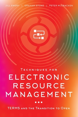 Techniques for Electronic Resource Management: TERMS and the Transition to Open - Emery, Jill, and Stone, Graham, and McCracken, Peter