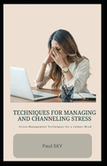 Techniques for Managing and Channeling Stress: Stress-Management Techniques for a Calmer Mind