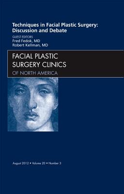 Techniques in Facial Plastic Surgery: Discussion and Debate, An Issue of Facial Plastic Surgery Clinics - Fedok, Fred G., and Kellman, Robert, MD