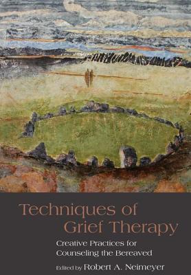 Techniques of Grief Therapy: Creative Practices for Counseling the Bereaved - Neimeyer, Robert A. (Editor)