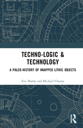 Techno-Logic & Technology: A Paleo-History of Knapped Lithic Objects
