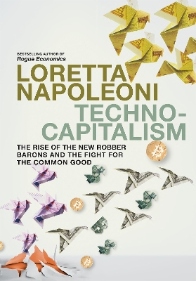 Technocapitalism: The Rise of the New Robber Barons and the Fight for the Common Good - Napoleoni, Loretta