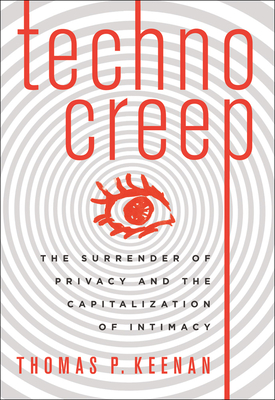 Technocreep: The Surrender of Privacy and the Capitalization of Intimacy - Keenan, Thomas P