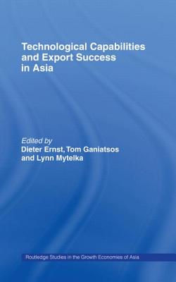 Technological Capabilities and Export Success in Asia - Ernst, Dieter (Editor), and Ganiatsos, Tom (Editor), and Mytelka, Lynn (Editor)