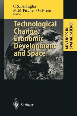 Technological Change, Economic Development and Space - Bertuglia, Cristoforo S (Editor), and Fischer, Manfred M (Editor), and Preto, Giorgio (Editor)