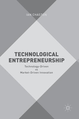 Technological Entrepreneurship: Technology-Driven Vs Market-Driven Innovation - Chaston, Ian, Dr.