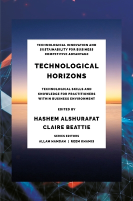 Technological Horizons: Technological Skills and Knowledge for Practitioners Within Business Environment - Alshurafat, Hashem (Editor), and Beattie, Claire (Editor)