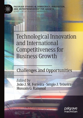 Technological Innovation and International Competitiveness for Business Growth: Challenges and Opportunities - Ferreira, Joo J. M. (Editor), and Teixeira, Srgio J. (Editor), and Rammal, Hussain G. (Editor)