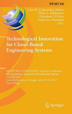 Technological Innovation for Cloud-Based Engineering Systems: 6th IFIP WG 5.5/SOCOLNET Doctoral Conference on Computing, Electrical and Industrial Systems, DoCEIS 2015, Costa de Caparica, Portugal, April 13-15, 2015, Proceedings - Camarinha-Matos, Luis M. (Editor), and Baldissera, Thais A. (Editor), and Di Orio, Giovanni (Editor)