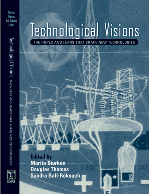 Technological Visions: Hopes and Fears That Shape New Technologies - Sturken, Marita, and Thomas, Douglas (Contributions by), and Ball-Rokeach, Sandra, Dr. (Contributions by)