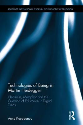 Technologies of Being in Martin Heidegger: Nearness, Metaphor and the Question of Education in Digital Times - Kouppanou, Anna