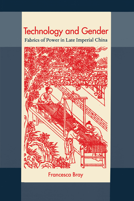 Technology and Gender: Fabrics of Power in Late Imperial China - Bray, Francesca