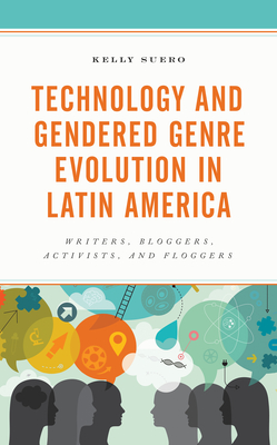 Technology and Gendered Genre Evolution in Latin America: Writers, Bloggers, Activists, and Floggers - Suero, Kelly