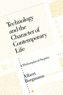 Technology and the Character of Contemporary Life: A Philosophical Inquiry