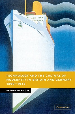 Technology and the Culture of Modernity in Britain and Germany, 1890-1945 - Rieger, Bernhard
