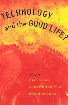 Technology and the Good Life? - Higgs, Eric (Editor), and Light, Andrew, Professor (Editor), and Strong, David (Editor)