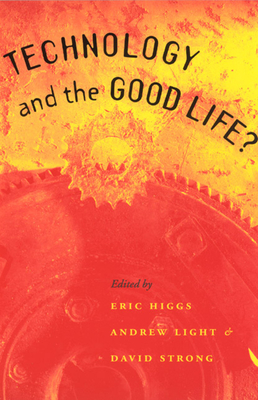 Technology and the Good Life? - Higgs, Eric (Editor), and Light, Andrew (Editor), and Strong, David (Editor)