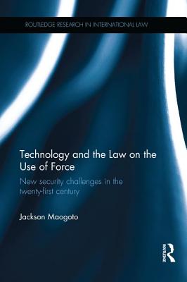 Technology and the Law on the Use of Force: New Security Challenges in the Twenty-First Century - Maogoto, Jackson