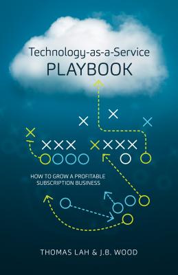 Technology-As-A-Service Playbook: How to Grow a Profitable Subscription Business - Lah, Thomas, and Wood, J B