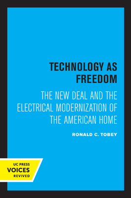 Technology as Freedom: The New Deal and the Electrical Modernization of the American Home - Tobey, Ronald C