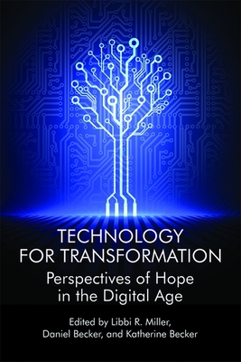 Technology For Transformation: Perspectives of Hope in the Digital Age - Miller, Libbi R. (Editor), and Becker, Daniel (Editor), and Becker, Katherine (Editor)