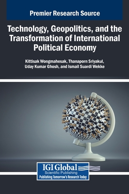 Technology, Geopolitics, and the Transformation of International Political Economy - Wongmahesak, Kittisak (Editor), and Sriyakul, Thanaporn (Editor), and Ghosh, Uday Kumar (Editor)