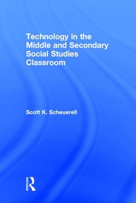 Technology in the Middle and Secondary Social Studies Classroom - Scheuerell, Scott K