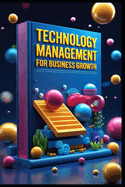 Technology Management For Business Growth: Business Innovation Through Technology Leadership, Building Tomorrow's Business Today, Digital Transformation, Modern Business Guide, A Strategic Approach