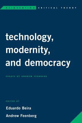 Technology, Modernity, and Democracy: Essays by Andrew Feenberg - Beira, Eduardo (Editor), and Feenberg, Andrew (Editor)