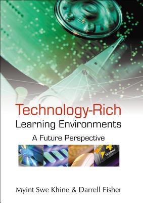 Technology-Rich Learning Environments: A Future Perspective - Khine, Myint Swe, and Fisher, Darrell