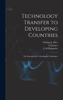 Technology Transfer to Developing Countries: The International Technological Gatekeeper - Allen, Thomas J 1931-, and Piepmeier, J M, and Cooney, S