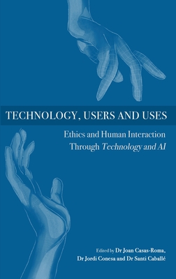Technology, Users and Uses: Ethics and Human Interaction Through Technology and Ai - Casas-Roma, Joan (Editor), and Conesa, Jordi (Editor), and Caball, Santi (Editor)