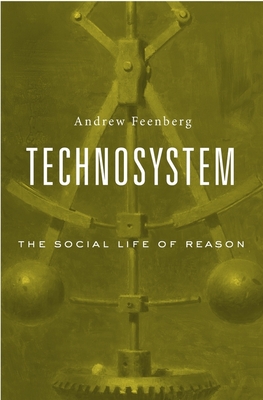 Technosystem: The Social Life of Reason - Feenberg, Andrew