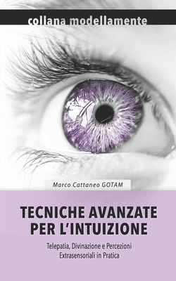 Tecniche Avanzate per l'Intuizione: Telepatia, Divinazione e Percezioni Extrasensoriali in Pratica - Marchione Camda, Claudia (Editor), and Cattaneo Gotam, Marco