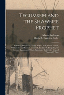 Tecumseh and the Shawnee Prophet: Including Sketches of George Roger Clark, Simon Kenton, William Henry Harrison, Cornstalk, Blackhoof, Bluejacket, the Shawnee Logan, and Others Famous in the Frontier Wars of Tecumseh's Time