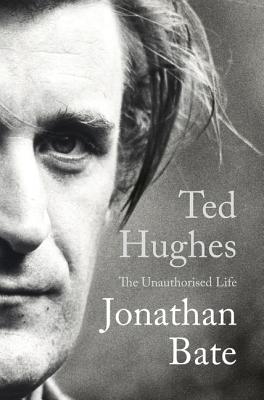 Ted Hughes: The Unauthorised Life - Bate, Jonathan