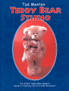 Ted Menten Teddy Bear Studio: A Step-By-Step Guide to Creating Your Own One-Of-A-Kind Artist Teddy Bear
