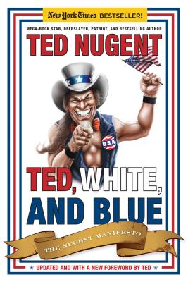 Ted, White, and Blue: The Nugent Manifesto - Nugent, Ted