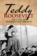 Teddy Roosevelt - The Soul of Progressive America: A Biography of Theodore Roosevelt - The Youngest President in US History