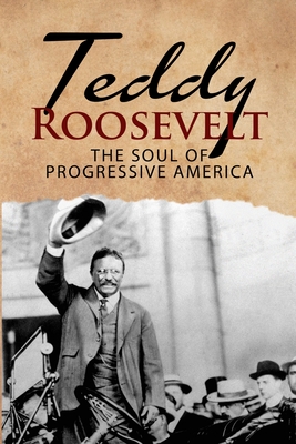 Teddy Roosevelt - The Soul of Progressive America: A Biography of Theodore Roosevelt - The Youngest President in US History - MacGregor, J R