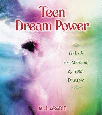 Teen Dream Power: Unlock the Meaning of Your Dreams - Abadie, M J