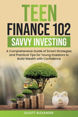 Teen Finance 102: Savvy Investing - Alexander, Elliott