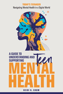 Teen Mental Health; A Guide to Understanding and Supporting Teen Mental Health: Today's Teenagers; Navigating Mental Health in a Digital World