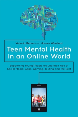 Teen Mental Health in an Online World: Supporting Young People Around Their Use of Social Media, Apps, Gaming, Texting and the Rest - Betton, Victoria, and Woollard, James