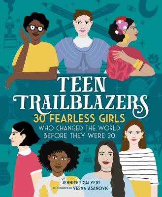 Teen Trailblazers: 30 Fearless Girls Who Changed the World Before They Were 20 - Calvert, Jennifer