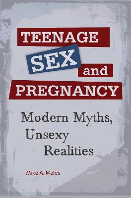 Teenage Sex and Pregnancy: Modern Myths, Unsexy Realities - Males, Mike A