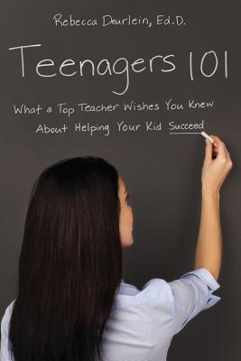 Teenagers 101: What a Top Teacher Wishes You Knew about Helping Your Kid Succeed - Deurlein, Rebecca