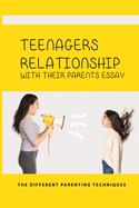 Teenagers Relationship With Their Parents Essay: The Different Parenting Techniques: How To Improve Teens And Parents Relationships