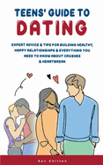 Teens' Guide to Dating: Expert Advice & Tips for Building Healthy, Happy Relationships & Everything You Need to Know About Crushes & Heartbreak