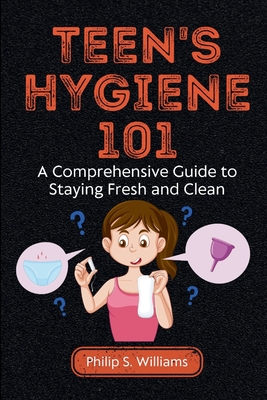 Teen's Hygiene 101: A Comprehensive Guide to Staying Fresh and Clean - Williams, Philip S